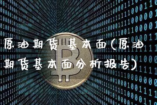 原油期货 基本面(原油期货基本面分析报告)_https://www.tuogunzhijia.com_纳指期货_第1张