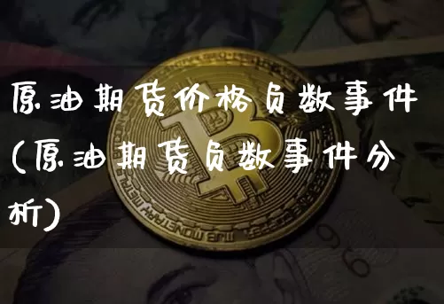 原油期货价格负数事件(原油期货负数事件分析)_https://www.tuogunzhijia.com_国际期货_第1张
