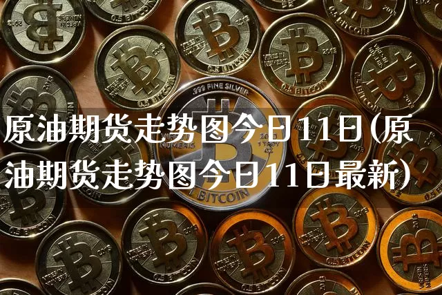 原油期货走势图今日11日(原油期货走势图今日11日最新)_https://www.tuogunzhijia.com_黄金期货_第1张
