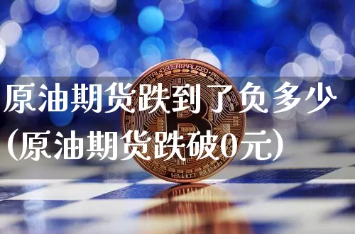 原油期货跌到了负多少(原油期货跌破0元)_https://www.tuogunzhijia.com_纳指期货_第1张
