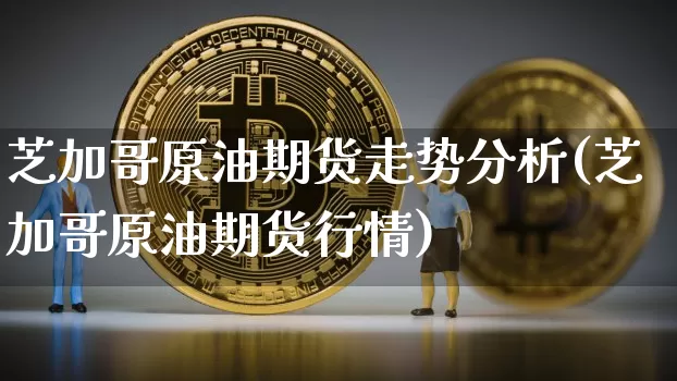 芝加哥原油期货走势分析(芝加哥原油期货行情)_https://www.tuogunzhijia.com_国际期货_第1张