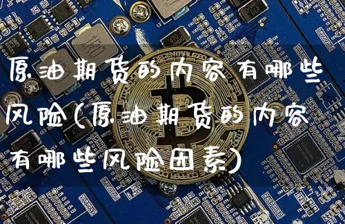 原油期货的内容有哪些风险(原油期货的内容有哪些风险因素)_https://www.tuogunzhijia.com_黄金期货_第1张