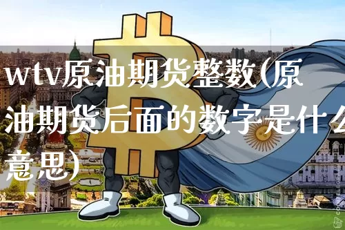 wtv原油期货整数(原油期货后面的数字是什么意思)_https://www.tuogunzhijia.com_内盘期货_第1张