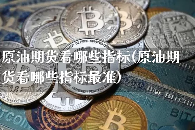 原油期货看哪些指标(原油期货看哪些指标最准)_https://www.tuogunzhijia.com_恒指期货_第1张