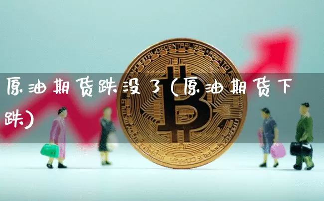 原油期货跌没了(原油期货下跌)_https://www.tuogunzhijia.com_纳指期货_第1张