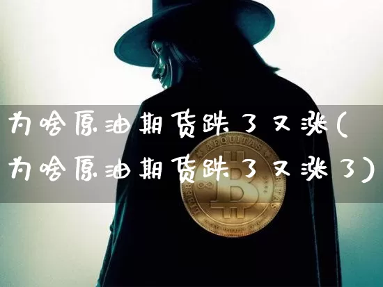 为啥原油期货跌了又涨(为啥原油期货跌了又涨了)_https://www.tuogunzhijia.com_原油期货_第1张