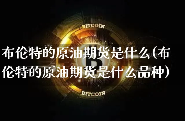 布伦特的原油期货是什么(布伦特的原油期货是什么品种)_https://www.tuogunzhijia.com_原油期货_第1张