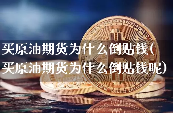 买原油期货为什么倒贴钱(买原油期货为什么倒贴钱呢)_https://www.tuogunzhijia.com_原油期货_第1张