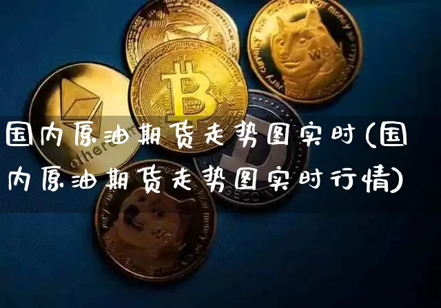 国内原油期货走势图实时(国内原油期货走势图实时行情)_https://www.tuogunzhijia.com_恒指期货_第1张