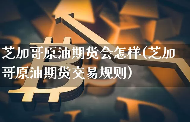 芝加哥原油期货会怎样(芝加哥原油期货交易规则)_https://www.tuogunzhijia.com_道指期货_第1张