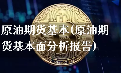 原油期货基本(原油期货基本面分析报告)_https://www.tuogunzhijia.com_黄金期货_第1张