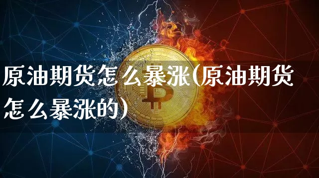 原油期货怎么暴涨(原油期货怎么暴涨的)_https://www.tuogunzhijia.com_恒指期货_第1张
