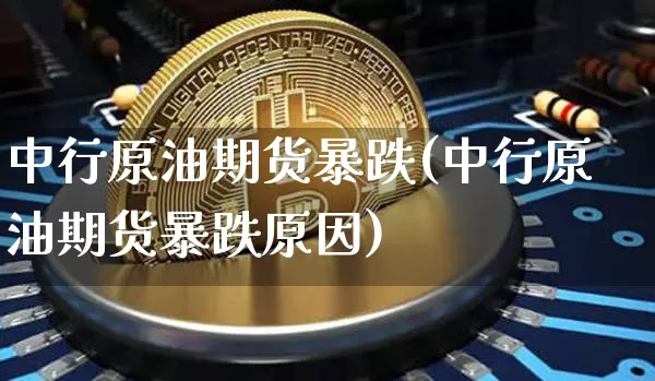 中行原油期货暴跌(中行原油期货暴跌原因)_https://www.tuogunzhijia.com_黄金期货_第1张