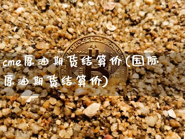 cme原油期货结算价(国际原油期货结算价)_https://www.tuogunzhijia.com_纳指期货_第1张
