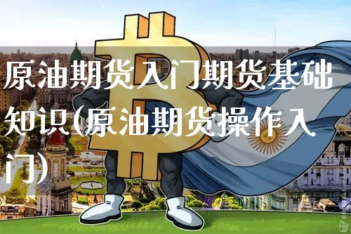 原油期货入门期货基础知识(原油期货操作入门)_https://www.tuogunzhijia.com_国际期货_第1张