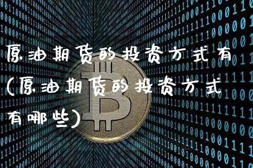 原油期货的投资方式有(原油期货的投资方式有哪些)_https://www.tuogunzhijia.com_内盘期货_第1张