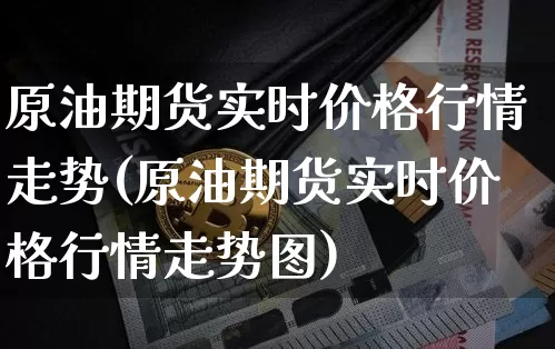 原油期货实时价格行情走势(原油期货实时价格行情走势图)_https://www.tuogunzhijia.com_恒指期货_第1张
