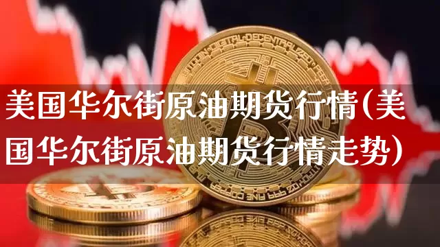 美国华尔街原油期货行情(美国华尔街原油期货行情走势)_https://www.tuogunzhijia.com_国际期货_第1张