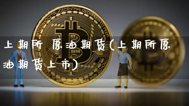 上期所 原油期货(上期所原油期货上市)_https://www.tuogunzhijia.com_恒指期货_第1张