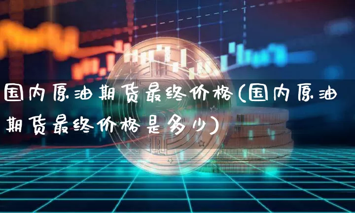 国内原油期货最终价格(国内原油期货最终价格是多少)_https://www.tuogunzhijia.com_恒指期货_第1张