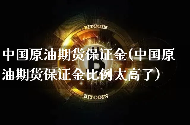 中国原油期货保证金(中国原油期货保证金比例太高了)_https://www.tuogunzhijia.com_原油期货_第1张