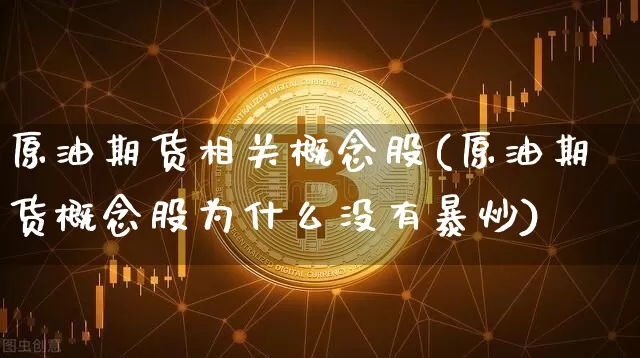 原油期货相关概念股(原油期货概念股为什么没有暴炒)_https://www.tuogunzhijia.com_道指期货_第1张