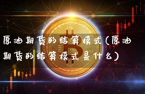 原油期货的结算模式(原油期货的结算模式是什么)_https://www.tuogunzhijia.com_原油期货_第1张