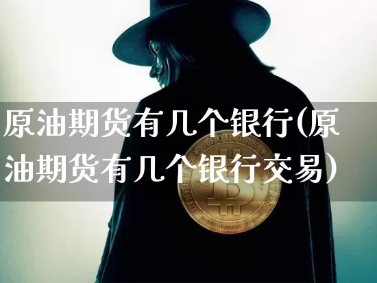 原油期货有几个银行(原油期货有几个银行交易)_https://www.tuogunzhijia.com_内盘期货_第1张