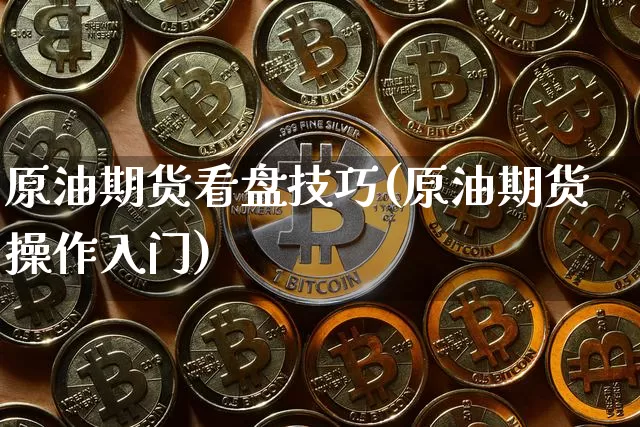 原油期货看盘技巧(原油期货操作入门)_https://www.tuogunzhijia.com_恒指期货_第1张