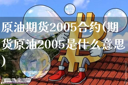 原油期货2005合约(期货原油2005是什么意思)_https://www.tuogunzhijia.com_道指期货_第1张
