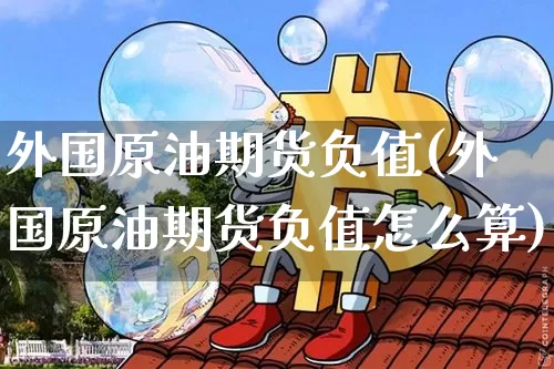 外国原油期货负值(外国原油期货负值怎么算)_https://www.tuogunzhijia.com_原油期货_第1张