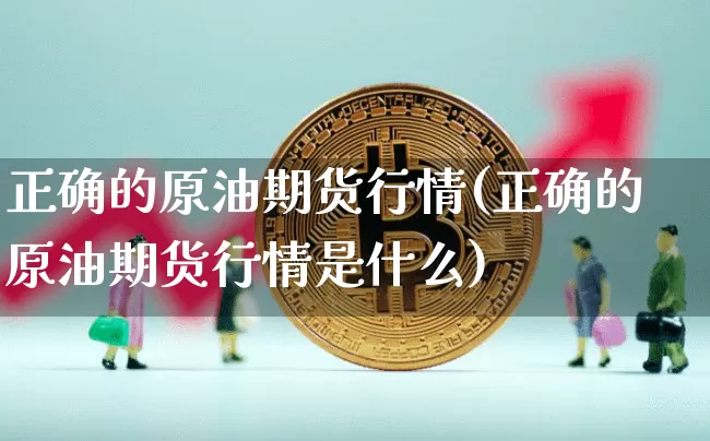 正确的原油期货行情(正确的原油期货行情是什么)_https://www.tuogunzhijia.com_国际期货_第1张
