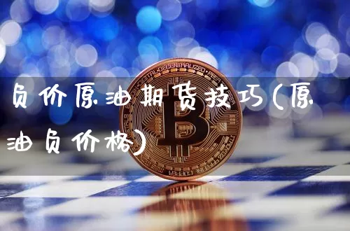 负价原油期货技巧(原油负价格)_https://www.tuogunzhijia.com_国际期货_第1张