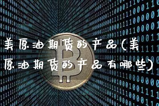 美原油期货的产品(美原油期货的产品有哪些)_https://www.tuogunzhijia.com_恒指期货_第1张