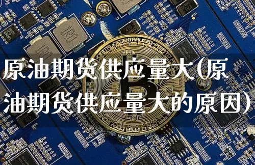 原油期货供应量大(原油期货供应量大的原因)_https://www.tuogunzhijia.com_国际期货_第1张