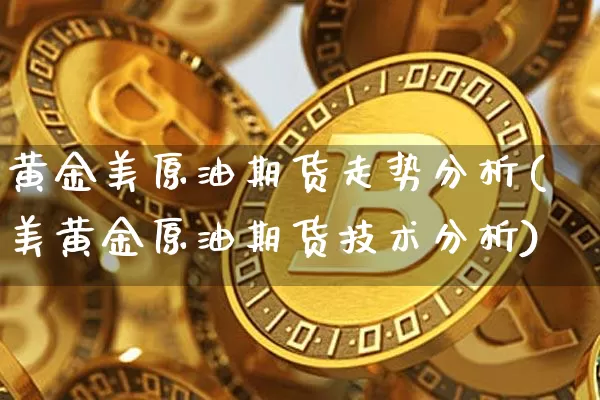 黄金美原油期货走势分析(美黄金原油期货技术分析)_https://www.tuogunzhijia.com_内盘期货_第1张