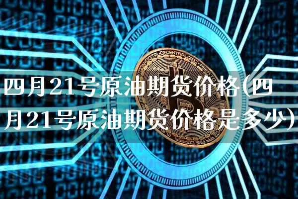 四月21号原油期货价格(四月21号原油期货价格是多少)_https://www.tuogunzhijia.com_道指期货_第1张