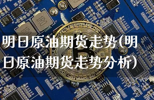 明日原油期货走势(明日原油期货走势分析)_https://www.tuogunzhijia.com_国际期货_第1张