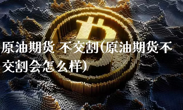 原油期货 不交割(原油期货不交割会怎么样)_https://www.tuogunzhijia.com_道指期货_第1张