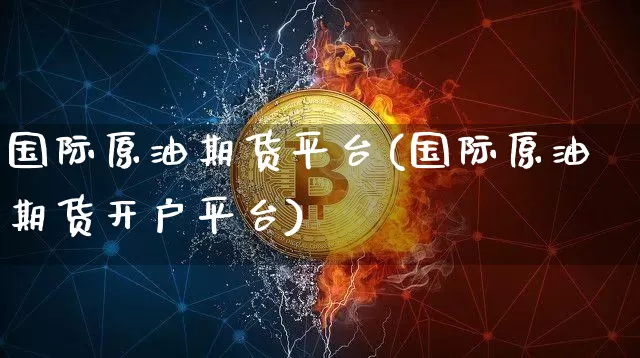 国际原油期货平台(国际原油期货开户平台)_https://www.tuogunzhijia.com_纳指期货_第1张