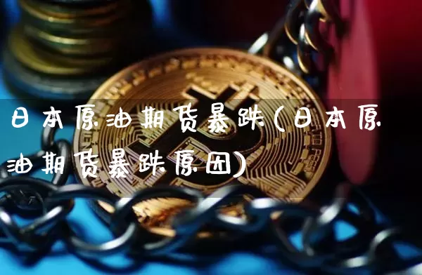 日本原油期货暴跌(日本原油期货暴跌原因)_https://www.tuogunzhijia.com_内盘期货_第1张