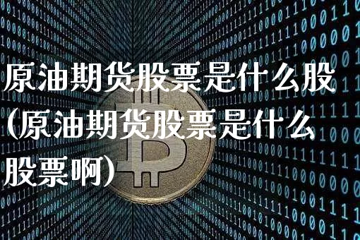 原油期货股票是什么股(原油期货股票是什么股票啊)_https://www.tuogunzhijia.com_纳指期货_第1张