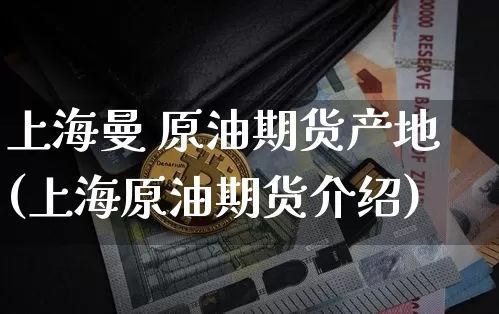 上海曼 原油期货产地(上海原油期货介绍)_https://www.tuogunzhijia.com_原油期货_第1张