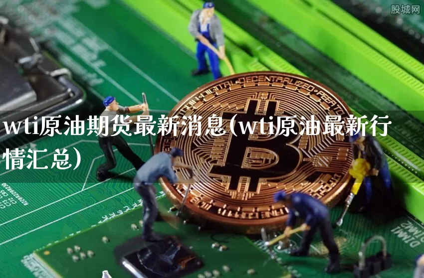 wti原油期货最新消息(wti原油最新行情汇总)_https://www.tuogunzhijia.com_国际期货_第1张