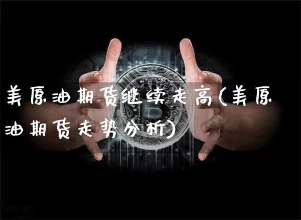 美原油期货继续走高(美原油期货走势分析)_https://www.tuogunzhijia.com_恒指期货_第1张