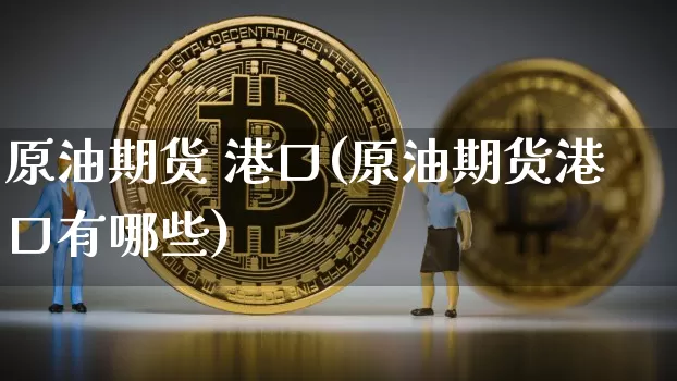 原油期货 港口(原油期货港口有哪些)_https://www.tuogunzhijia.com_恒指期货_第1张