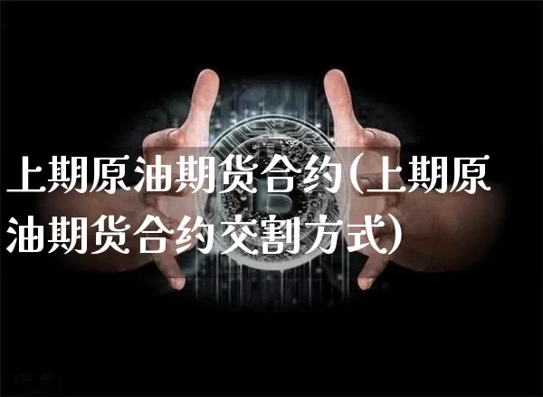 上期原油期货合约(上期原油期货合约交割方式)_https://www.tuogunzhijia.com_原油期货_第1张