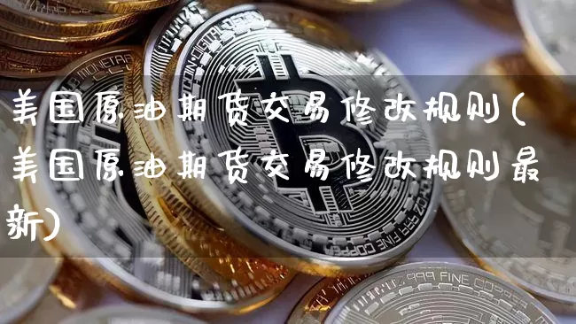 美国原油期货交易修改规则(美国原油期货交易修改规则最新)_https://www.tuogunzhijia.com_原油期货_第1张