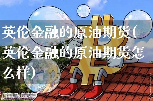英伦金融的原油期货(英伦金融的原油期货怎么样)_https://www.tuogunzhijia.com_原油期货_第1张