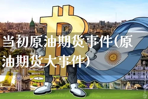当初原油期货事件(原油期货大事件)_https://www.tuogunzhijia.com_恒指期货_第1张